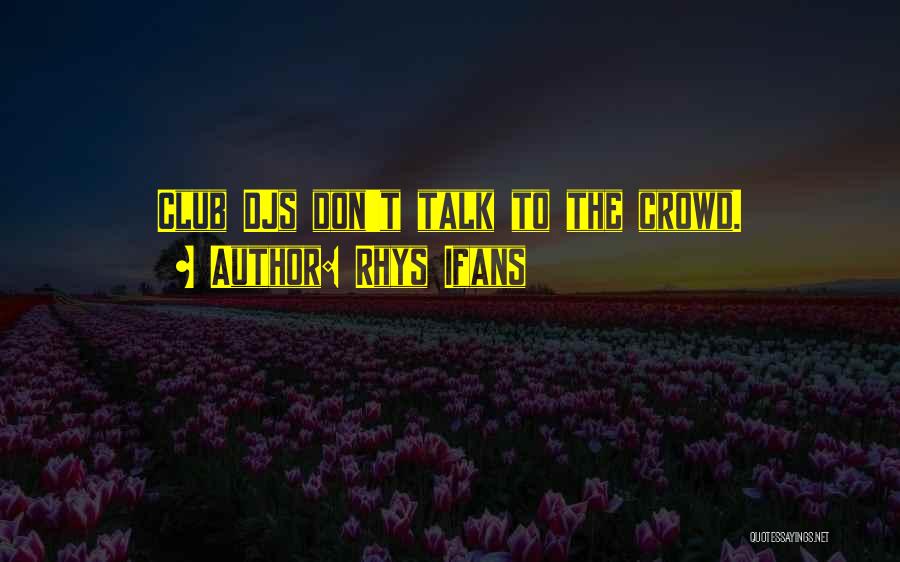 Rhys Ifans Quotes: Club Djs Don't Talk To The Crowd.