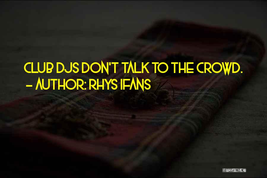 Rhys Ifans Quotes: Club Djs Don't Talk To The Crowd.