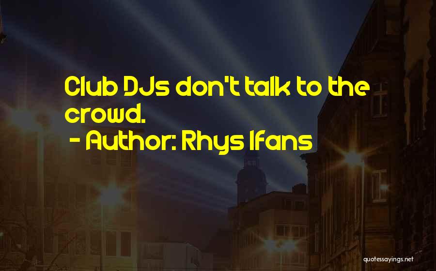 Rhys Ifans Quotes: Club Djs Don't Talk To The Crowd.