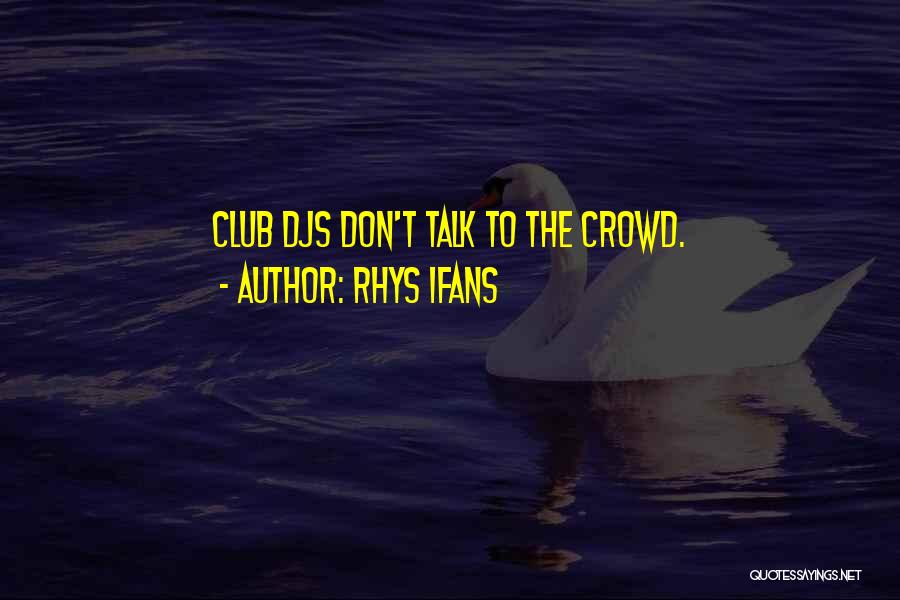 Rhys Ifans Quotes: Club Djs Don't Talk To The Crowd.