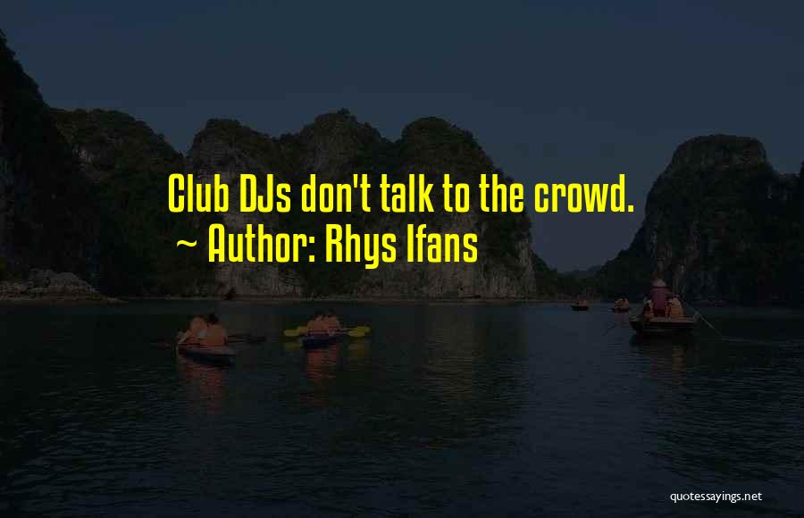 Rhys Ifans Quotes: Club Djs Don't Talk To The Crowd.