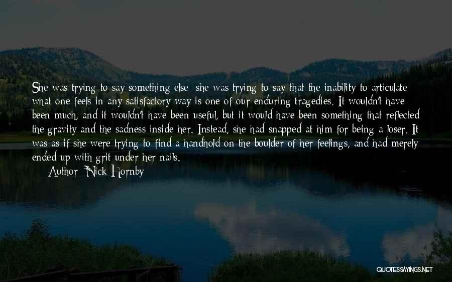 Nick Hornby Quotes: She Was Trying To Say Something Else; She Was Trying To Say That The Inability To Articulate What One Feels