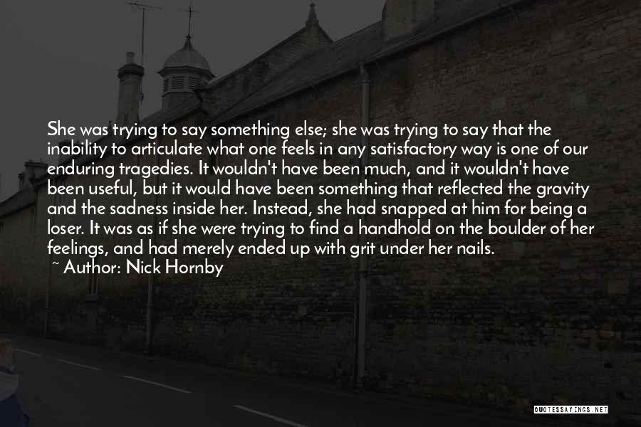 Nick Hornby Quotes: She Was Trying To Say Something Else; She Was Trying To Say That The Inability To Articulate What One Feels