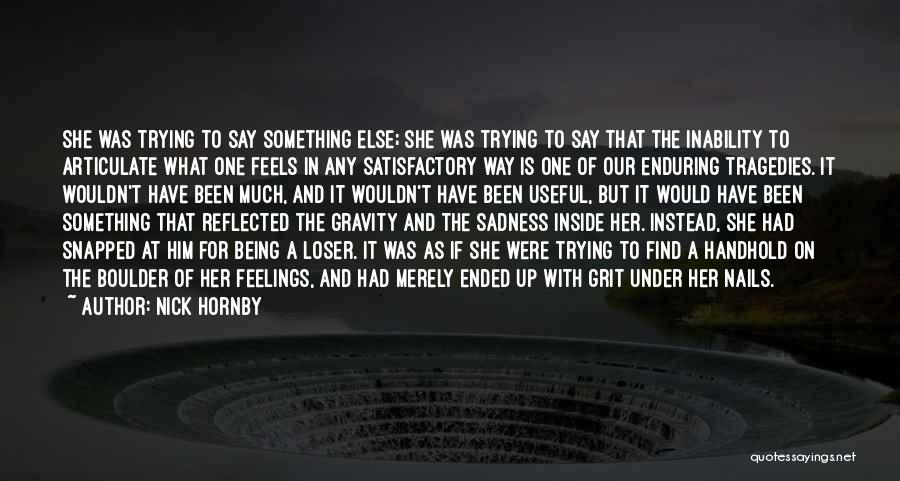 Nick Hornby Quotes: She Was Trying To Say Something Else; She Was Trying To Say That The Inability To Articulate What One Feels