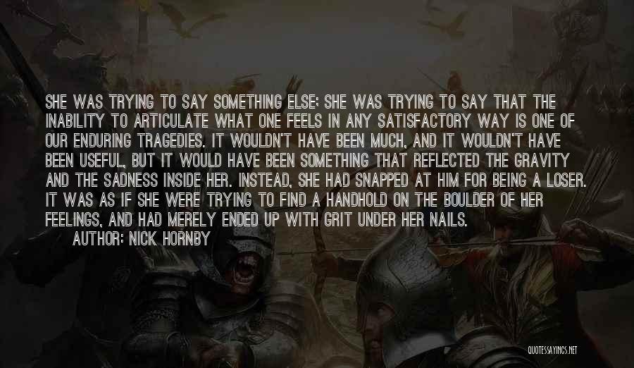 Nick Hornby Quotes: She Was Trying To Say Something Else; She Was Trying To Say That The Inability To Articulate What One Feels