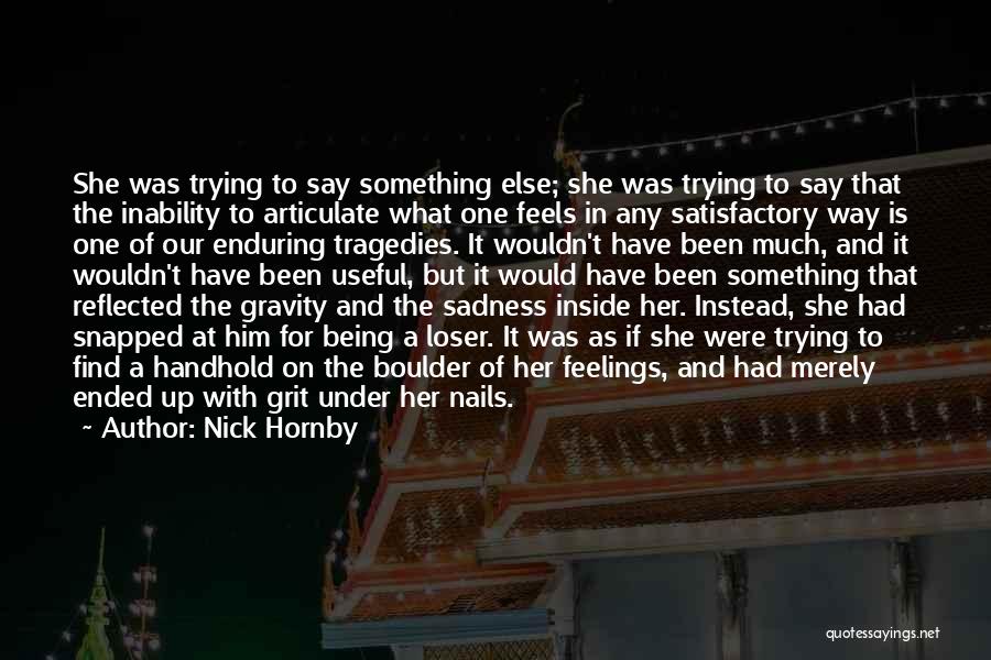 Nick Hornby Quotes: She Was Trying To Say Something Else; She Was Trying To Say That The Inability To Articulate What One Feels