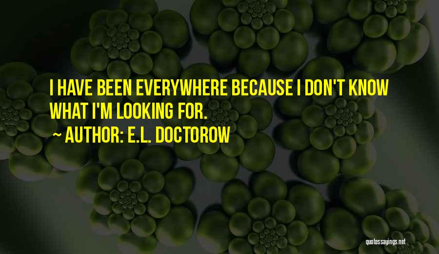 E.L. Doctorow Quotes: I Have Been Everywhere Because I Don't Know What I'm Looking For.