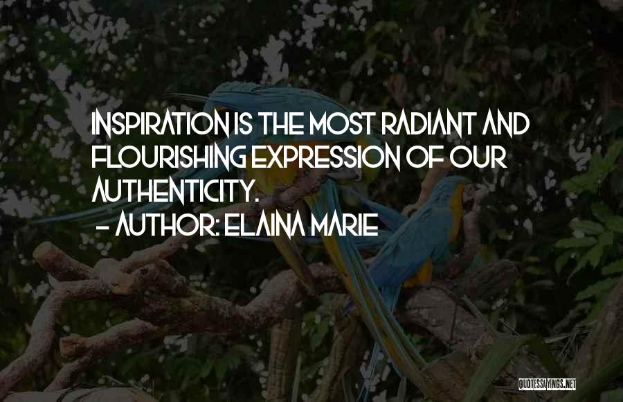 Elaina Marie Quotes: Inspiration Is The Most Radiant And Flourishing Expression Of Our Authenticity.