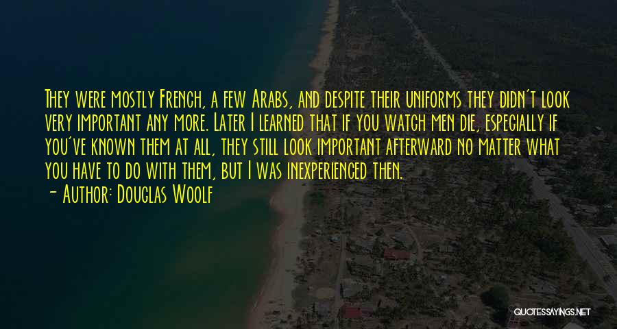 Douglas Woolf Quotes: They Were Mostly French, A Few Arabs, And Despite Their Uniforms They Didn't Look Very Important Any More. Later I