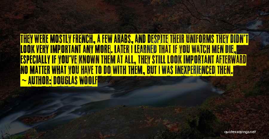 Douglas Woolf Quotes: They Were Mostly French, A Few Arabs, And Despite Their Uniforms They Didn't Look Very Important Any More. Later I
