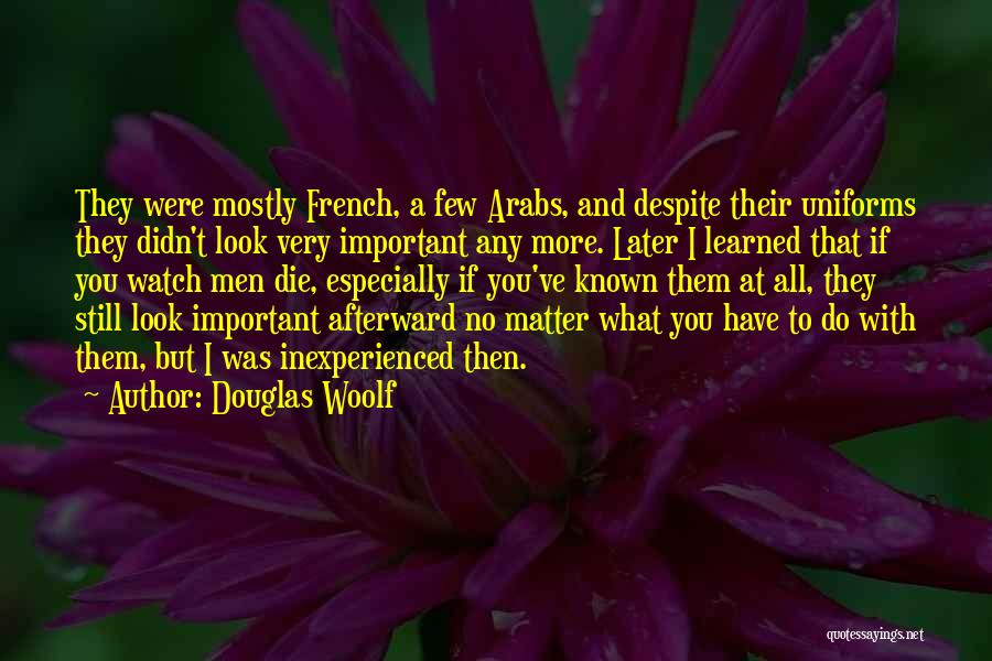 Douglas Woolf Quotes: They Were Mostly French, A Few Arabs, And Despite Their Uniforms They Didn't Look Very Important Any More. Later I