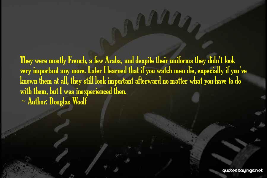 Douglas Woolf Quotes: They Were Mostly French, A Few Arabs, And Despite Their Uniforms They Didn't Look Very Important Any More. Later I
