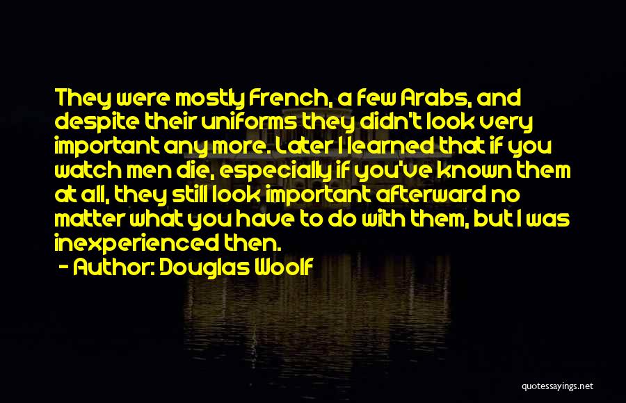 Douglas Woolf Quotes: They Were Mostly French, A Few Arabs, And Despite Their Uniforms They Didn't Look Very Important Any More. Later I