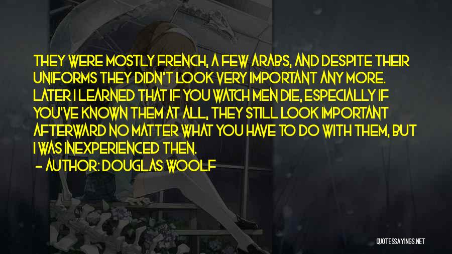 Douglas Woolf Quotes: They Were Mostly French, A Few Arabs, And Despite Their Uniforms They Didn't Look Very Important Any More. Later I
