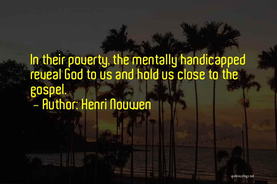 Henri Nouwen Quotes: In Their Poverty, The Mentally Handicapped Reveal God To Us And Hold Us Close To The Gospel.