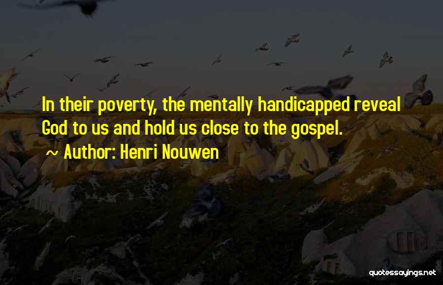 Henri Nouwen Quotes: In Their Poverty, The Mentally Handicapped Reveal God To Us And Hold Us Close To The Gospel.