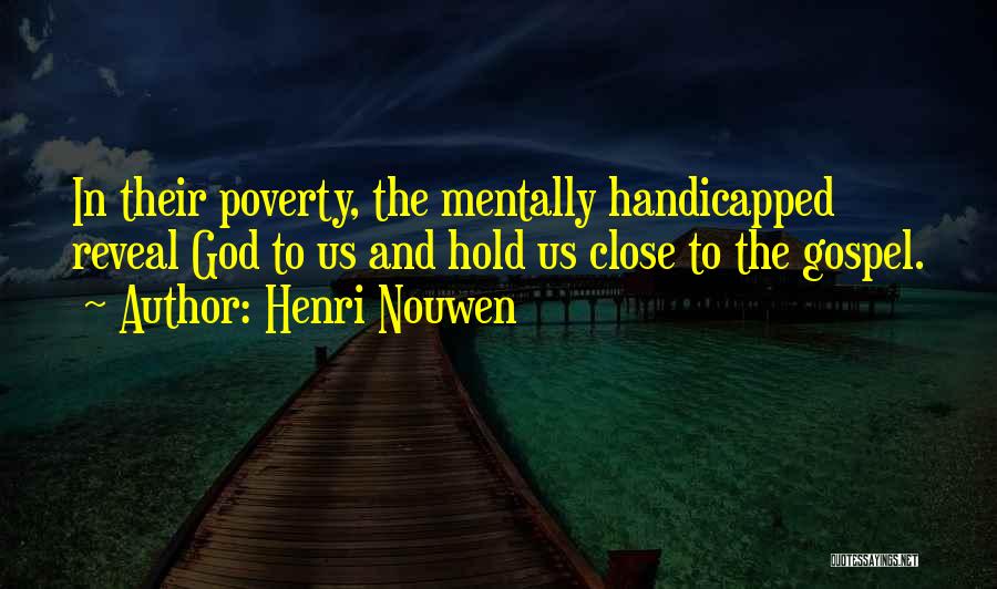 Henri Nouwen Quotes: In Their Poverty, The Mentally Handicapped Reveal God To Us And Hold Us Close To The Gospel.