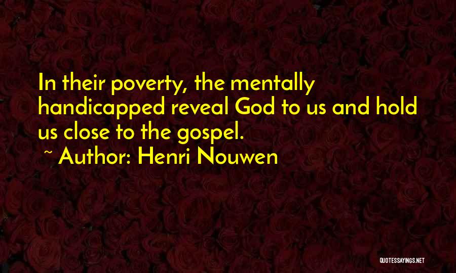 Henri Nouwen Quotes: In Their Poverty, The Mentally Handicapped Reveal God To Us And Hold Us Close To The Gospel.
