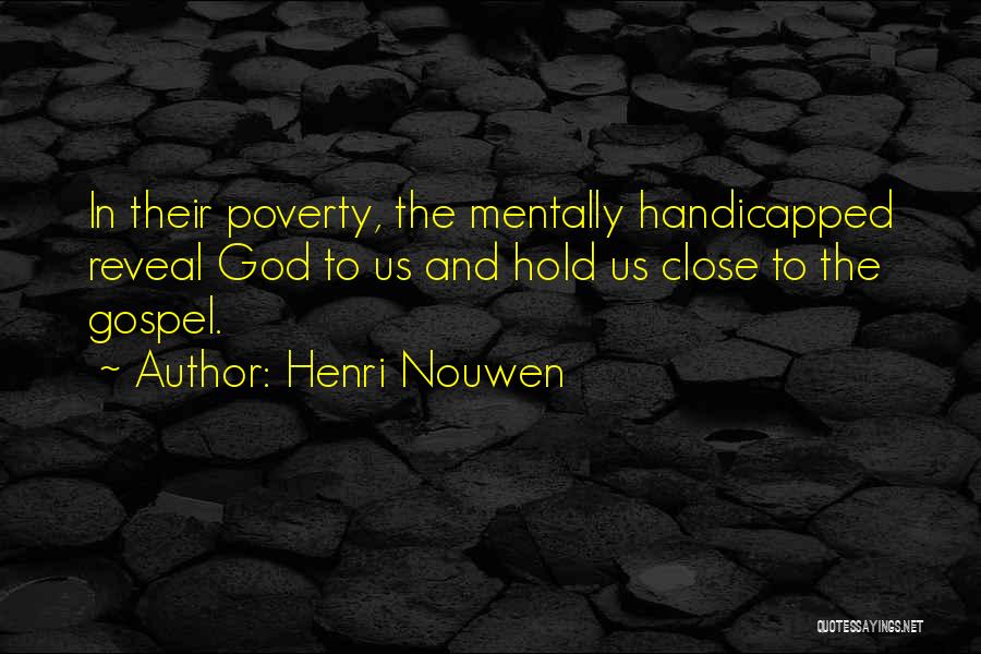 Henri Nouwen Quotes: In Their Poverty, The Mentally Handicapped Reveal God To Us And Hold Us Close To The Gospel.