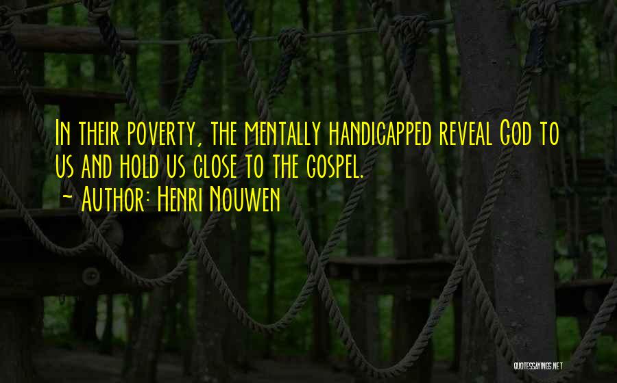 Henri Nouwen Quotes: In Their Poverty, The Mentally Handicapped Reveal God To Us And Hold Us Close To The Gospel.