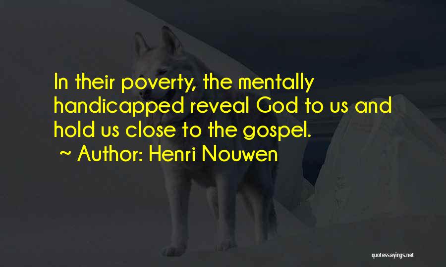Henri Nouwen Quotes: In Their Poverty, The Mentally Handicapped Reveal God To Us And Hold Us Close To The Gospel.