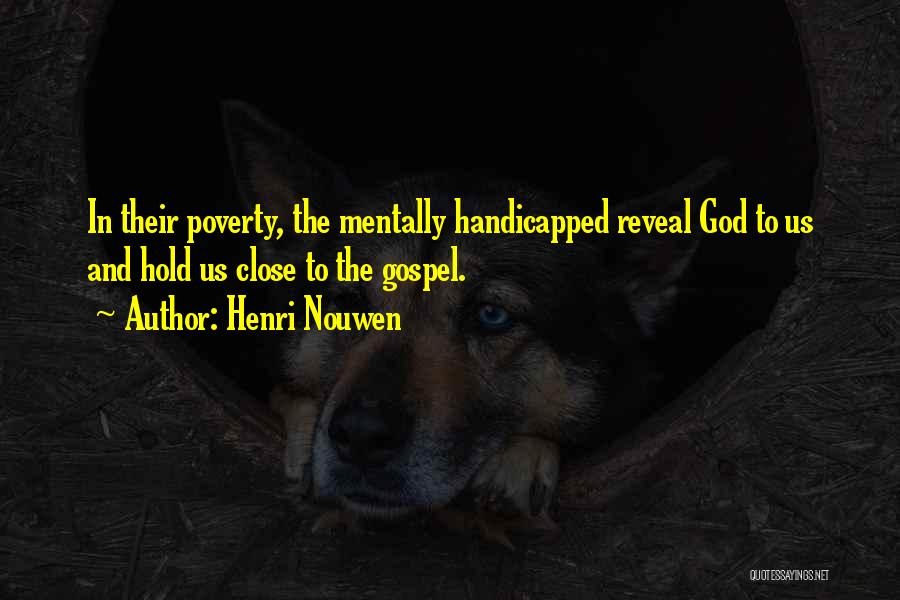 Henri Nouwen Quotes: In Their Poverty, The Mentally Handicapped Reveal God To Us And Hold Us Close To The Gospel.