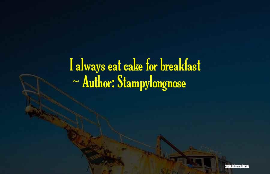 Stampylongnose Quotes: I Always Eat Cake For Breakfast