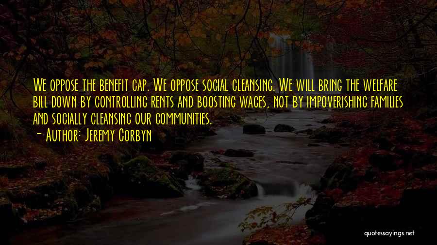 Jeremy Corbyn Quotes: We Oppose The Benefit Cap. We Oppose Social Cleansing. We Will Bring The Welfare Bill Down By Controlling Rents And