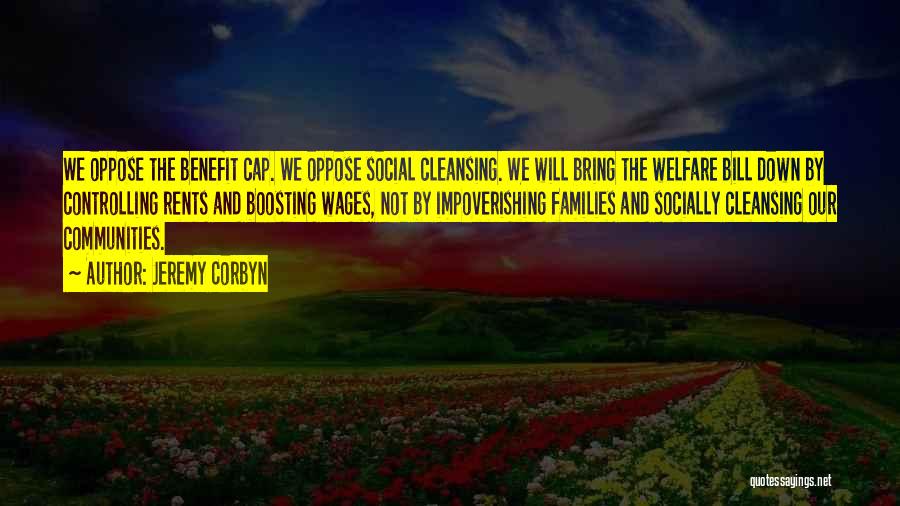 Jeremy Corbyn Quotes: We Oppose The Benefit Cap. We Oppose Social Cleansing. We Will Bring The Welfare Bill Down By Controlling Rents And
