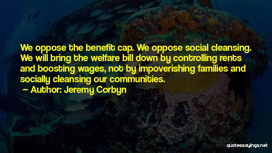 Jeremy Corbyn Quotes: We Oppose The Benefit Cap. We Oppose Social Cleansing. We Will Bring The Welfare Bill Down By Controlling Rents And
