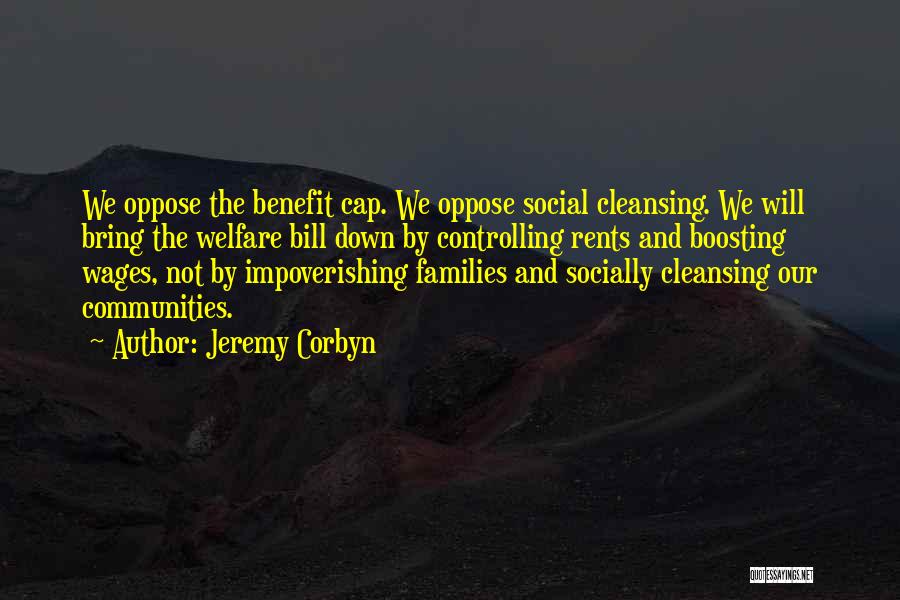 Jeremy Corbyn Quotes: We Oppose The Benefit Cap. We Oppose Social Cleansing. We Will Bring The Welfare Bill Down By Controlling Rents And