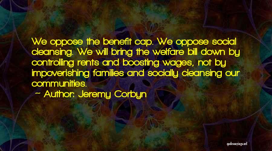 Jeremy Corbyn Quotes: We Oppose The Benefit Cap. We Oppose Social Cleansing. We Will Bring The Welfare Bill Down By Controlling Rents And
