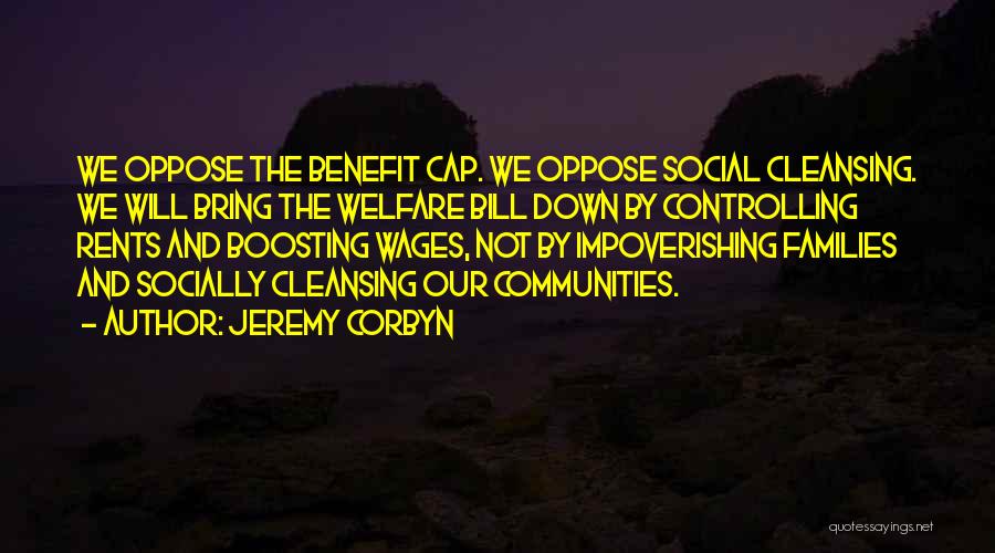 Jeremy Corbyn Quotes: We Oppose The Benefit Cap. We Oppose Social Cleansing. We Will Bring The Welfare Bill Down By Controlling Rents And