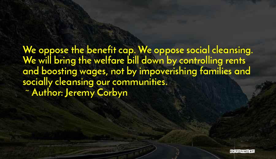 Jeremy Corbyn Quotes: We Oppose The Benefit Cap. We Oppose Social Cleansing. We Will Bring The Welfare Bill Down By Controlling Rents And