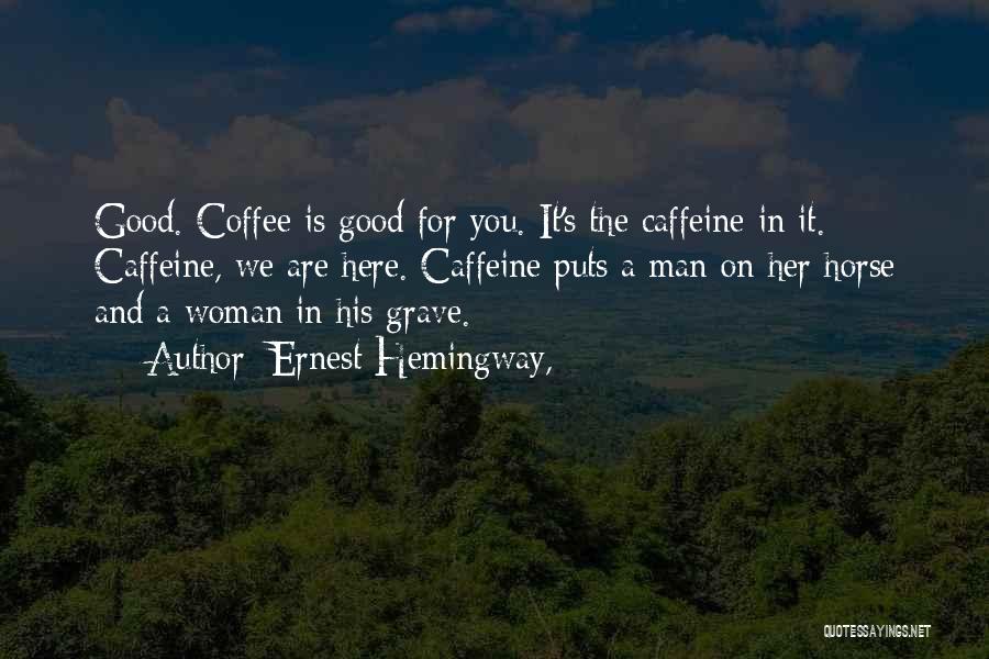 Ernest Hemingway, Quotes: Good. Coffee Is Good For You. It's The Caffeine In It. Caffeine, We Are Here. Caffeine Puts A Man On