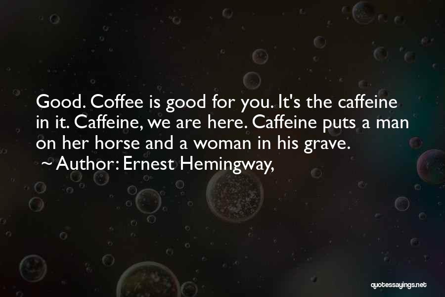 Ernest Hemingway, Quotes: Good. Coffee Is Good For You. It's The Caffeine In It. Caffeine, We Are Here. Caffeine Puts A Man On