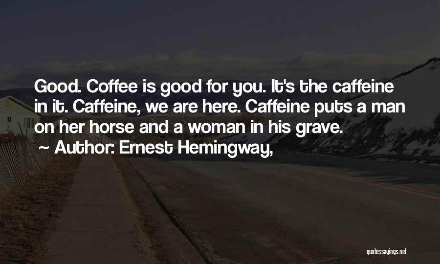 Ernest Hemingway, Quotes: Good. Coffee Is Good For You. It's The Caffeine In It. Caffeine, We Are Here. Caffeine Puts A Man On