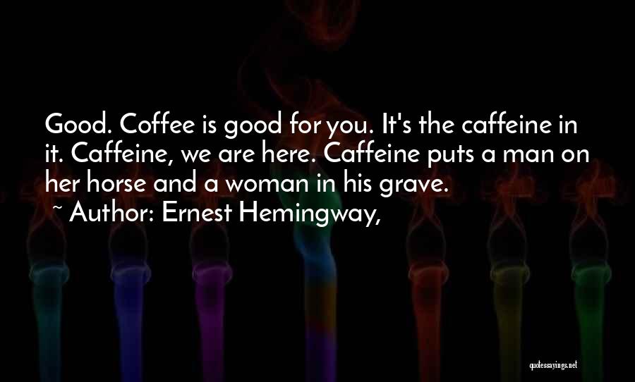 Ernest Hemingway, Quotes: Good. Coffee Is Good For You. It's The Caffeine In It. Caffeine, We Are Here. Caffeine Puts A Man On