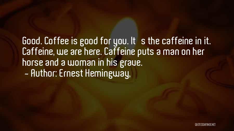 Ernest Hemingway, Quotes: Good. Coffee Is Good For You. It's The Caffeine In It. Caffeine, We Are Here. Caffeine Puts A Man On