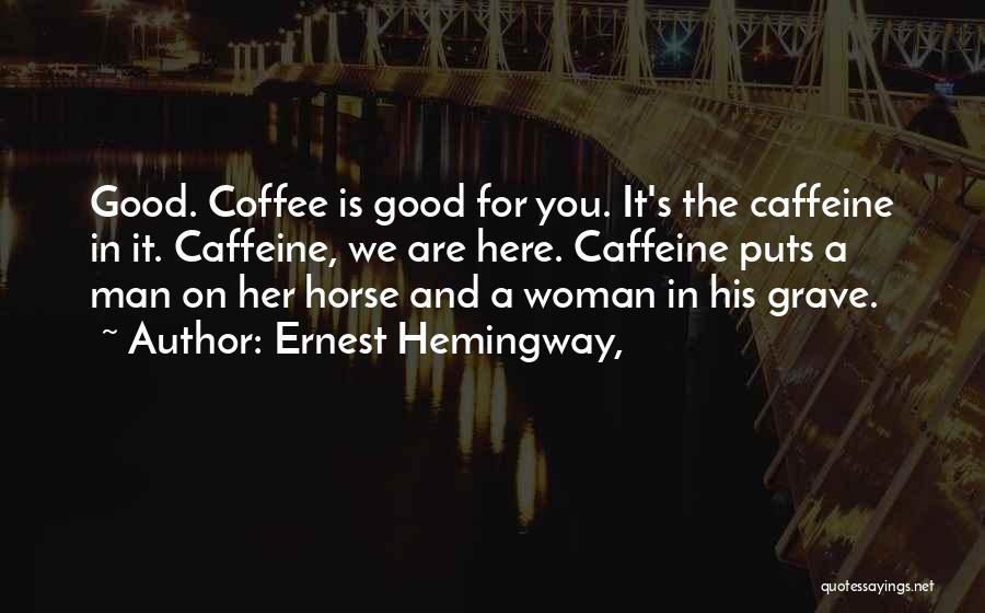 Ernest Hemingway, Quotes: Good. Coffee Is Good For You. It's The Caffeine In It. Caffeine, We Are Here. Caffeine Puts A Man On