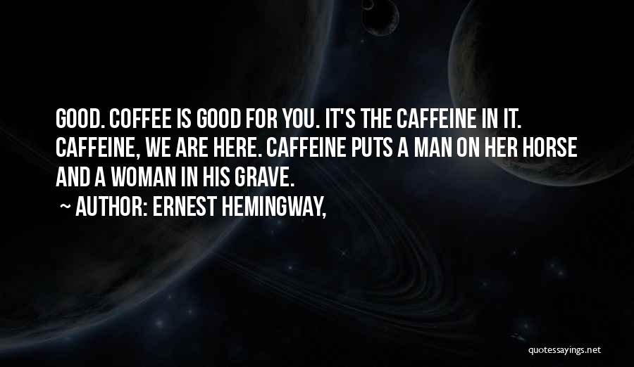 Ernest Hemingway, Quotes: Good. Coffee Is Good For You. It's The Caffeine In It. Caffeine, We Are Here. Caffeine Puts A Man On