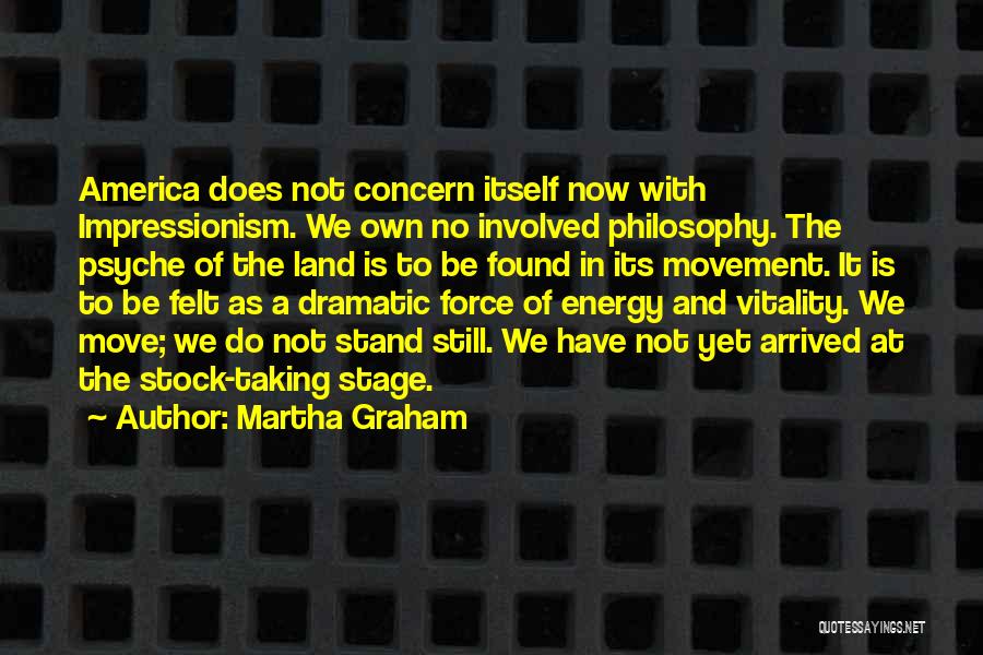 Martha Graham Quotes: America Does Not Concern Itself Now With Impressionism. We Own No Involved Philosophy. The Psyche Of The Land Is To