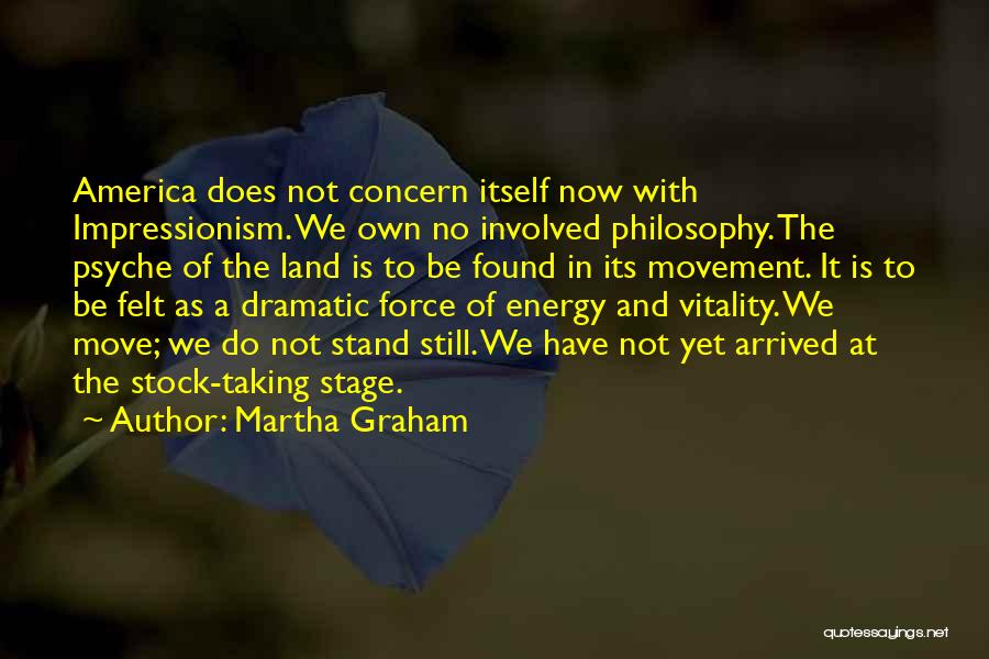 Martha Graham Quotes: America Does Not Concern Itself Now With Impressionism. We Own No Involved Philosophy. The Psyche Of The Land Is To