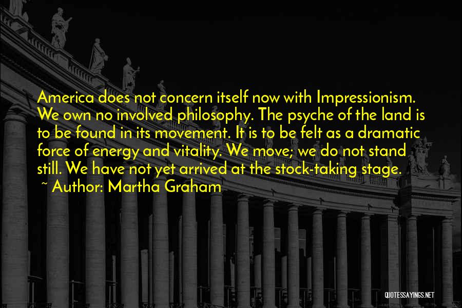 Martha Graham Quotes: America Does Not Concern Itself Now With Impressionism. We Own No Involved Philosophy. The Psyche Of The Land Is To