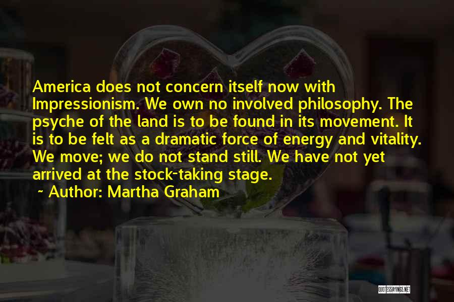 Martha Graham Quotes: America Does Not Concern Itself Now With Impressionism. We Own No Involved Philosophy. The Psyche Of The Land Is To