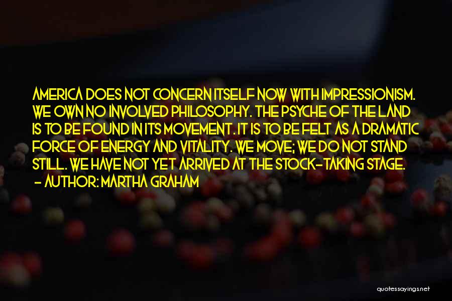 Martha Graham Quotes: America Does Not Concern Itself Now With Impressionism. We Own No Involved Philosophy. The Psyche Of The Land Is To