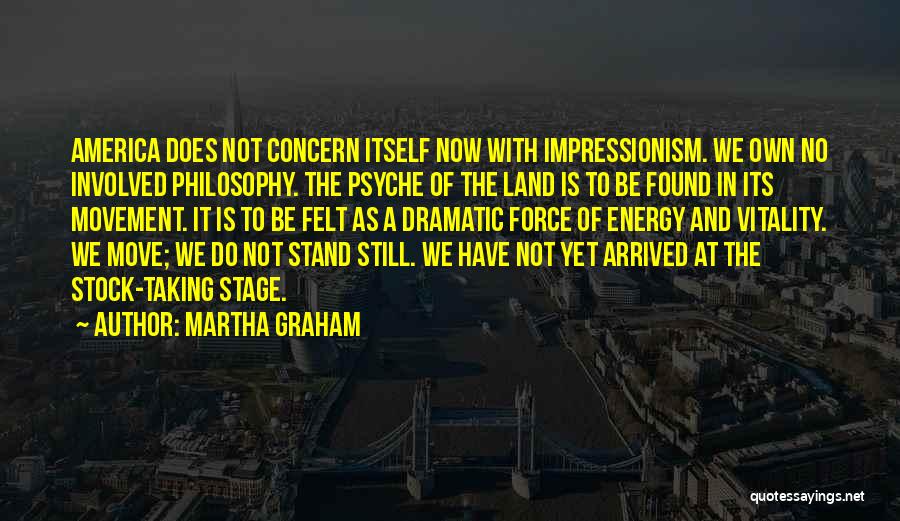 Martha Graham Quotes: America Does Not Concern Itself Now With Impressionism. We Own No Involved Philosophy. The Psyche Of The Land Is To