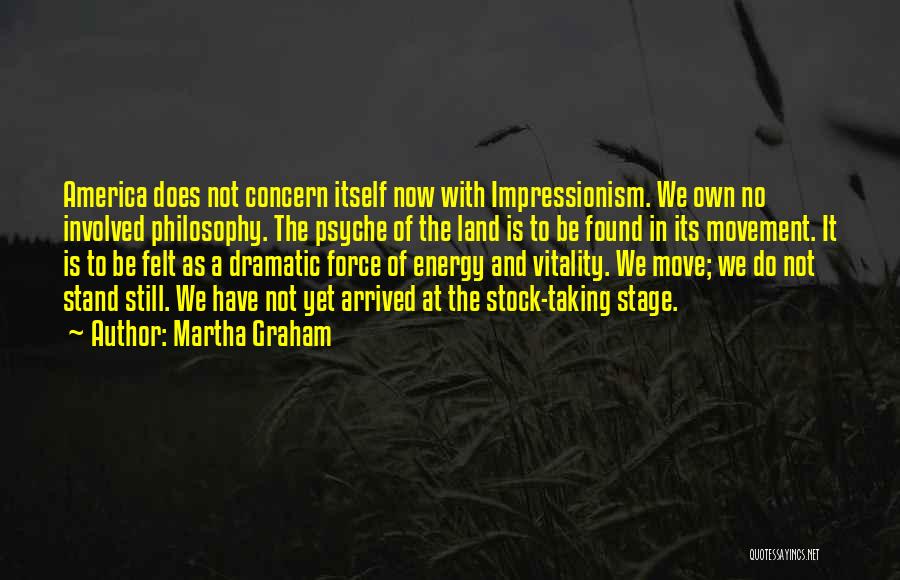 Martha Graham Quotes: America Does Not Concern Itself Now With Impressionism. We Own No Involved Philosophy. The Psyche Of The Land Is To