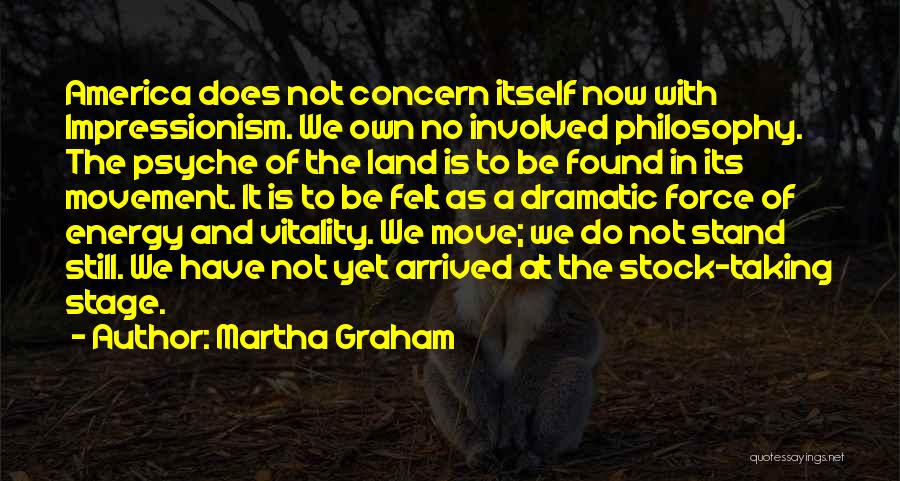 Martha Graham Quotes: America Does Not Concern Itself Now With Impressionism. We Own No Involved Philosophy. The Psyche Of The Land Is To