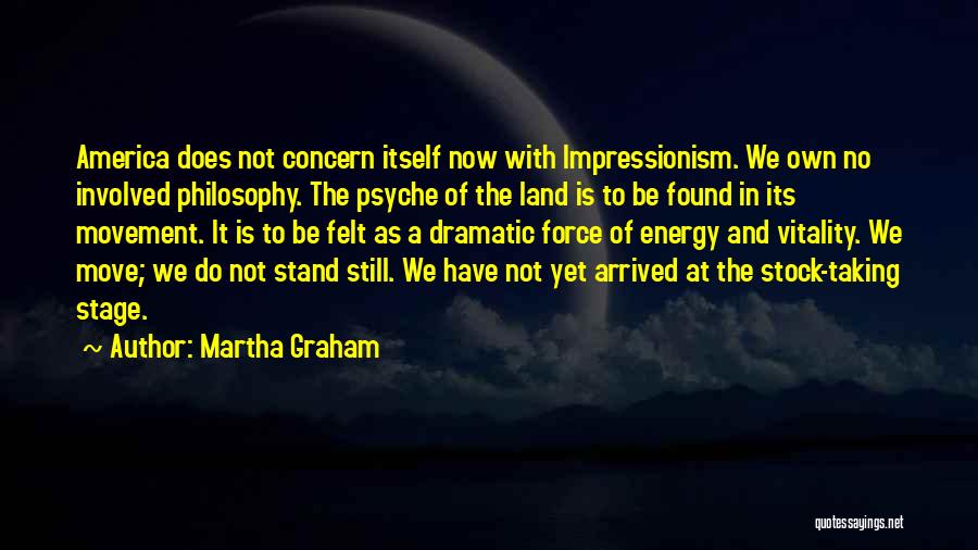 Martha Graham Quotes: America Does Not Concern Itself Now With Impressionism. We Own No Involved Philosophy. The Psyche Of The Land Is To